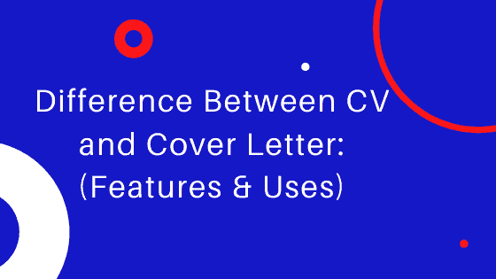 Difference Between CV and Cover Letter: (Features & Uses)